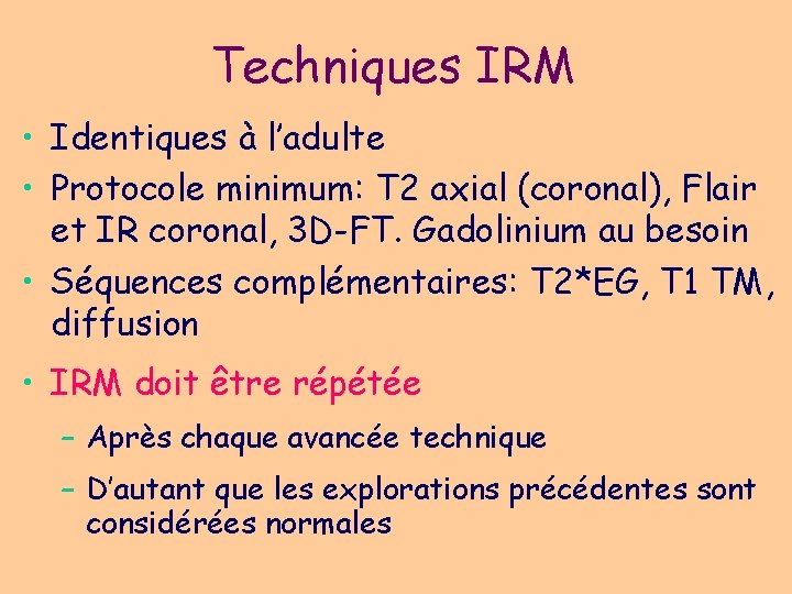 Techniques IRM • Identiques à l’adulte • Protocole minimum: T 2 axial (coronal), Flair