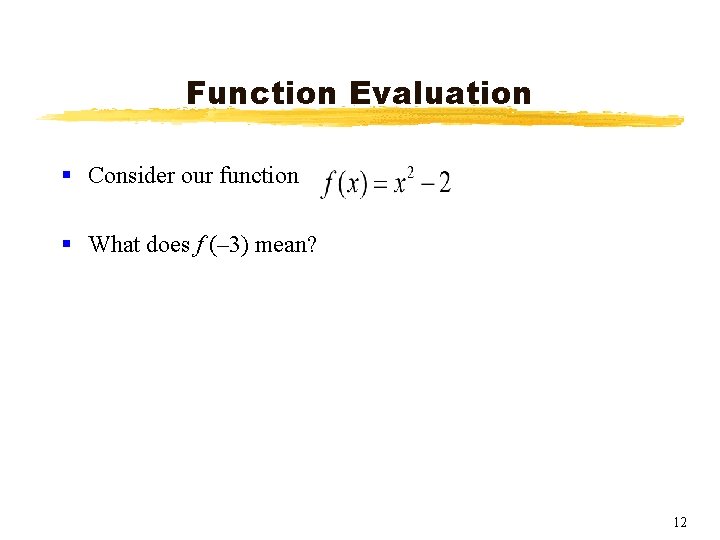 Function Evaluation § Consider our function § What does f (– 3) mean? 12