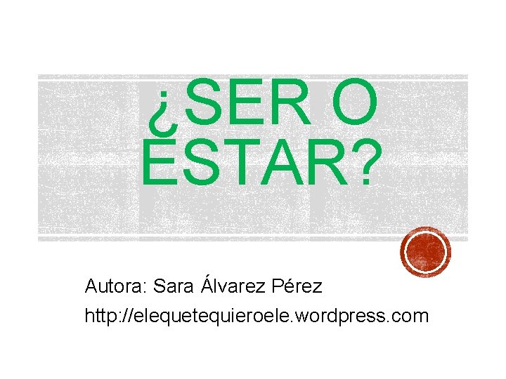 ¿SER O ESTAR? Autora: Sara Álvarez Pérez http: //elequetequieroele. wordpress. com 