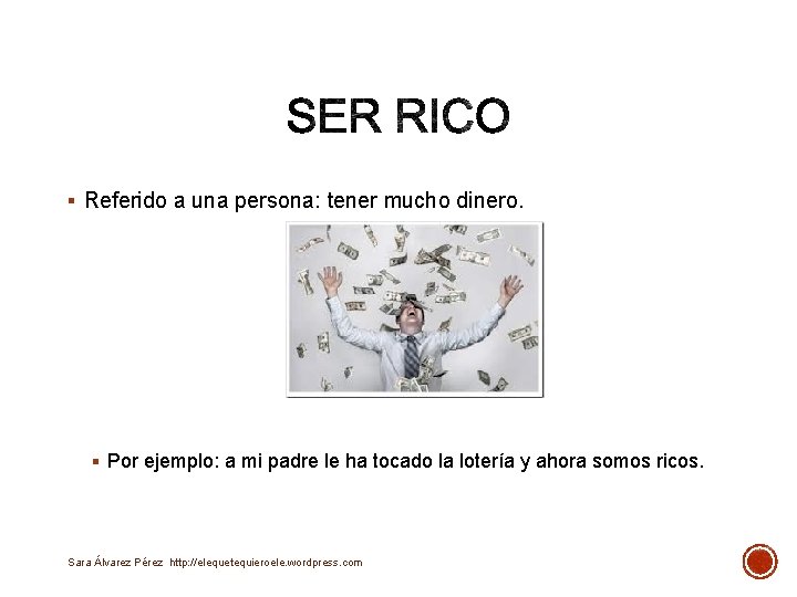 § Referido a una persona: tener mucho dinero. § Por ejemplo: a mi padre