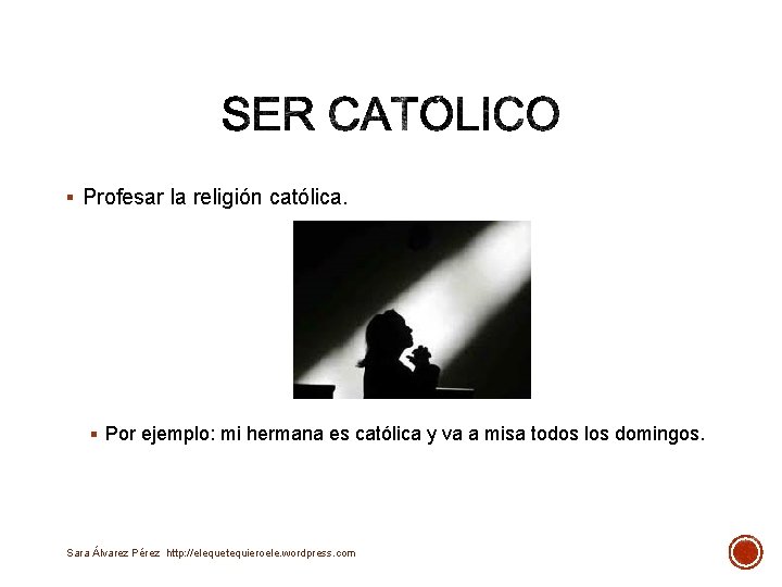 § Profesar la religión católica. § Por ejemplo: mi hermana es católica y va