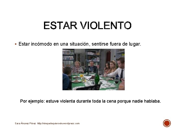 § Estar incómodo en una situación, sentirse fuera de lugar. Por ejemplo: estuve violenta