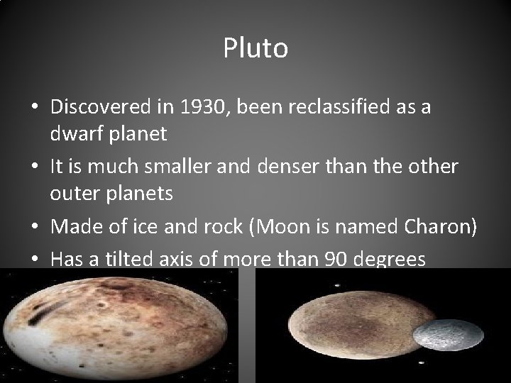 Pluto • Discovered in 1930, been reclassified as a dwarf planet • It is