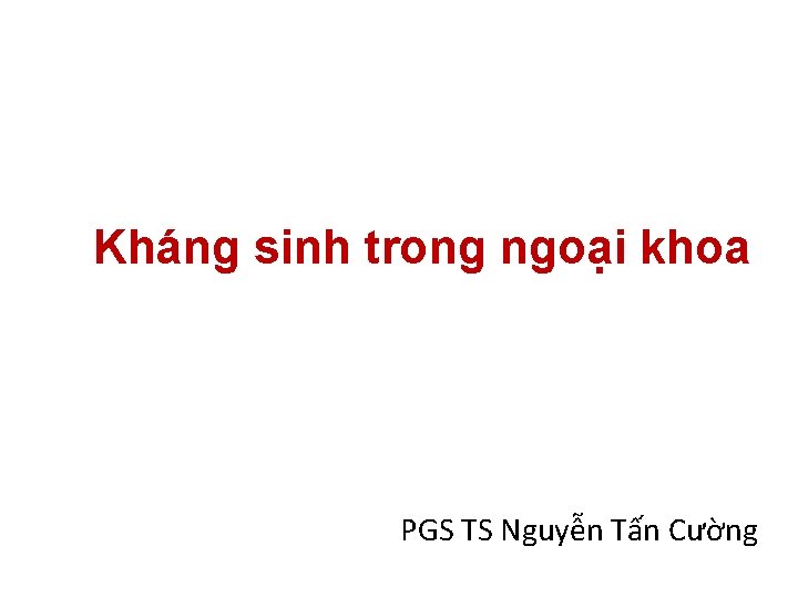 Kháng sinh trong ngoại khoa PGS TS Nguyễn Tấn Cường 