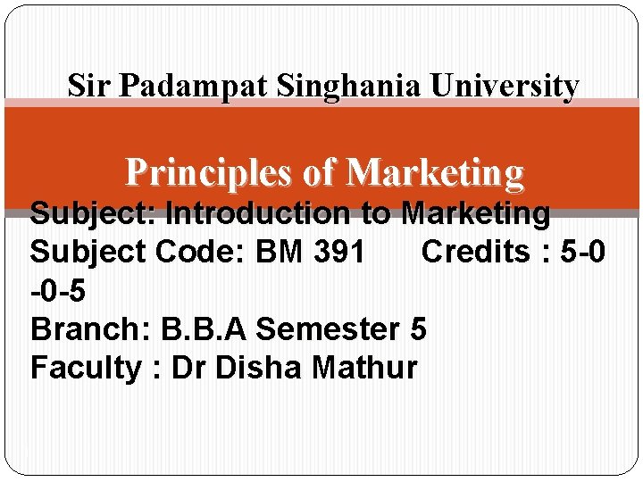 Sir Padampat Singhania University Principles of Marketing Subject: Introduction to Marketing Subject Code: BM