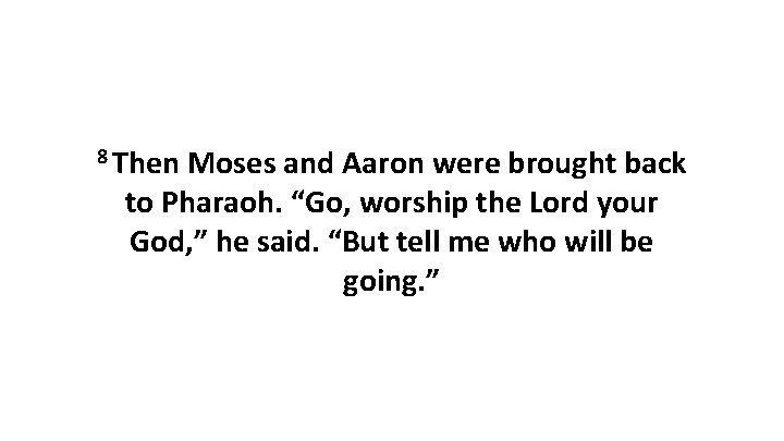 8 Then Moses and Aaron were brought back to Pharaoh. “Go, worship the Lord