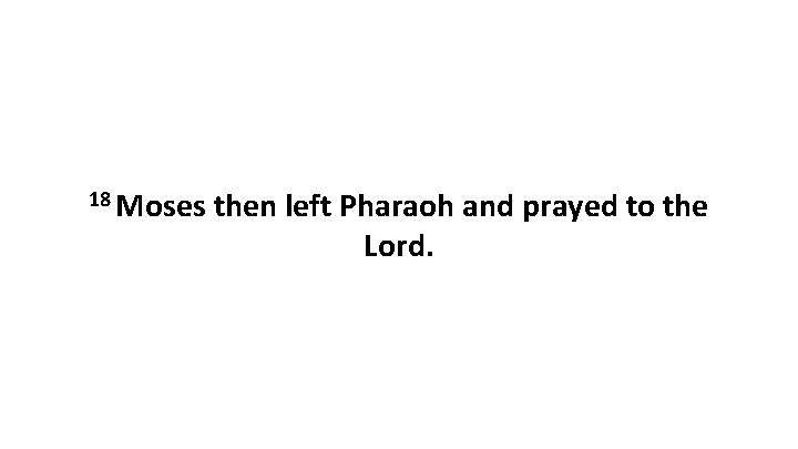 18 Moses then left Pharaoh and prayed to the Lord. 