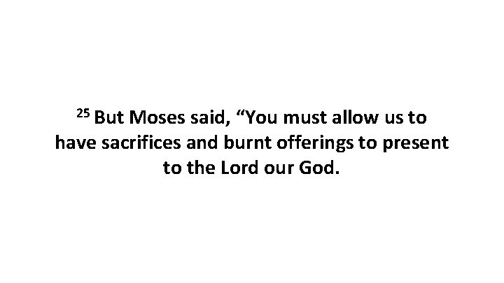 25 But Moses said, “You must allow us to have sacrifices and burnt offerings