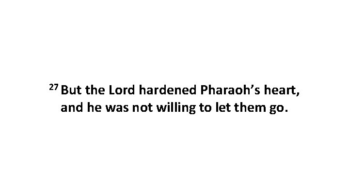 27 But the Lord hardened Pharaoh’s heart, and he was not willing to let