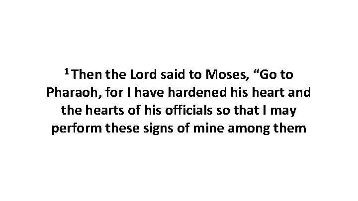 1 Then the Lord said to Moses, “Go to Pharaoh, for I have hardened