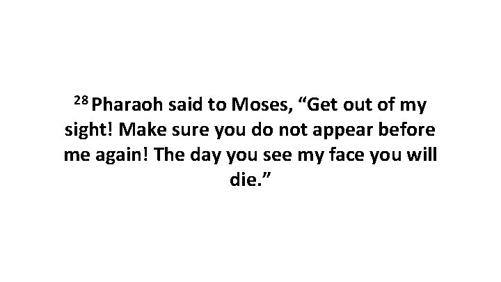 28 Pharaoh said to Moses, “Get out of my sight! Make sure you do