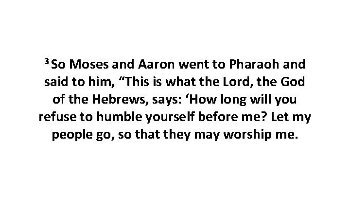 3 So Moses and Aaron went to Pharaoh and said to him, “This is