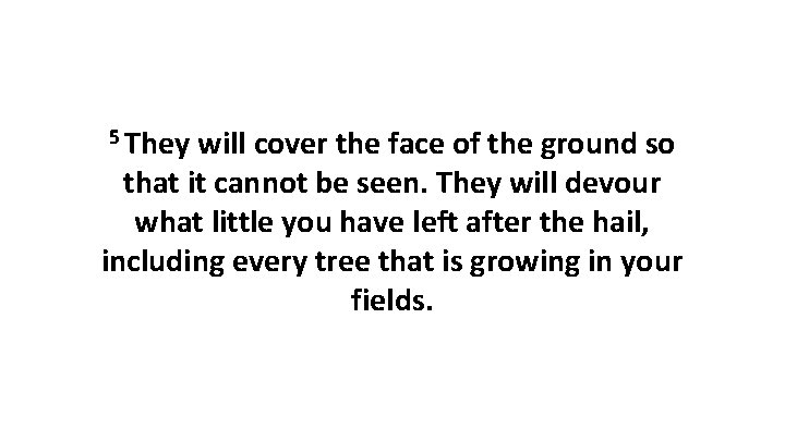 5 They will cover the face of the ground so that it cannot be