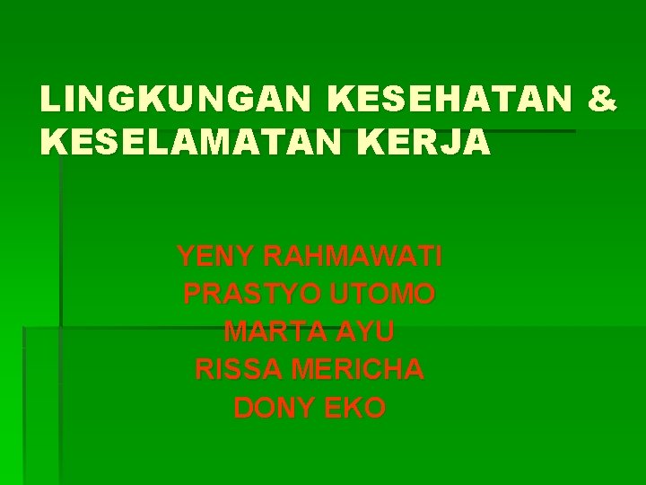 LINGKUNGAN KESEHATAN & KESELAMATAN KERJA YENY RAHMAWATI PRASTYO UTOMO MARTA AYU RISSA MERICHA DONY LINGKUNGAN KESEHATAN & KESELAMATAN KERJA YENY RAHMAWATI PRASTYO UTOMO MARTA AYU RISSA MERICHA DONY