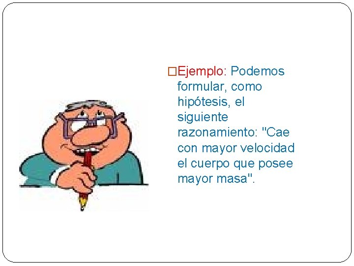 �Ejemplo: Podemos formular, como hipótesis, el siguiente razonamiento: "Cae con mayor velocidad el cuerpo