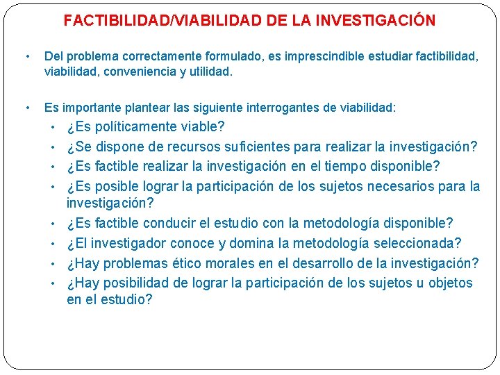 FACTIBILIDAD/VIABILIDAD DE LA INVESTIGACIÓN • Del problema correctamente formulado, es imprescindible estudiar factibilidad, viabilidad,