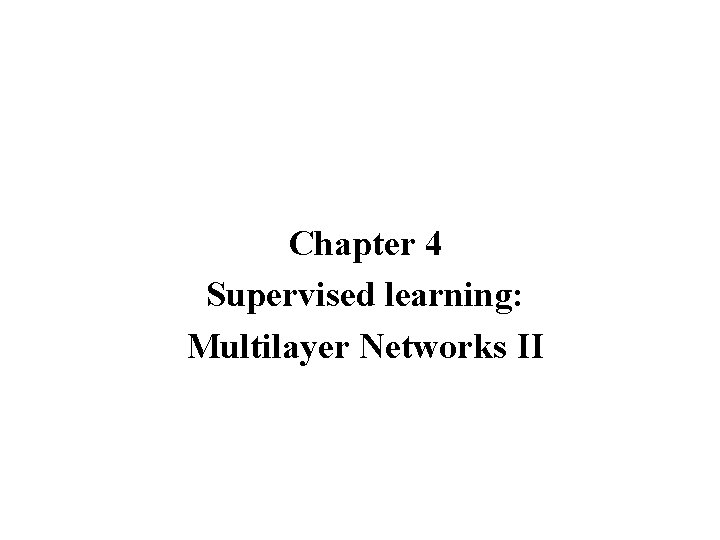 Chapter 4 Supervised learning: Multilayer Networks II 