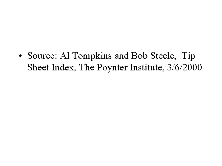  • Source: Al Tompkins and Bob Steele, Tip Sheet Index, The Poynter Institute,