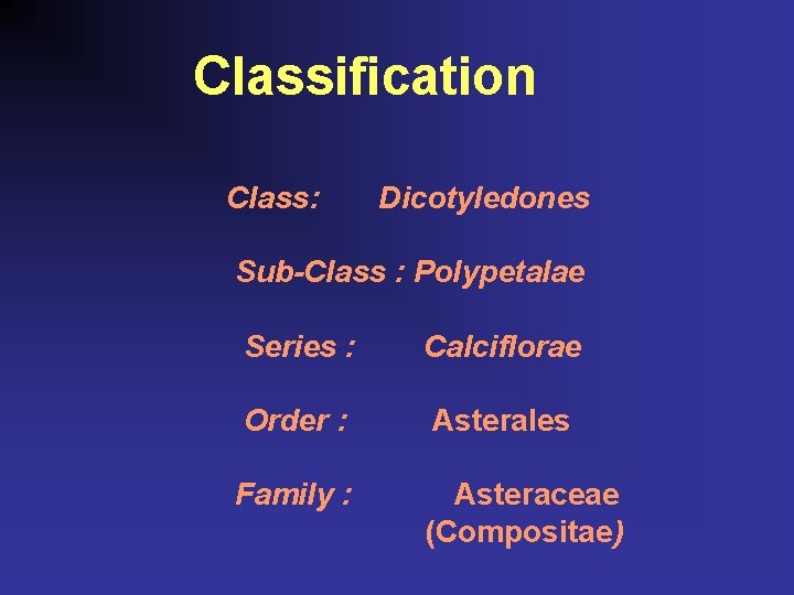 Classification Class: Dicotyledones Sub-Class : Polypetalae Series : Order : Family : Calciflorae Asterales