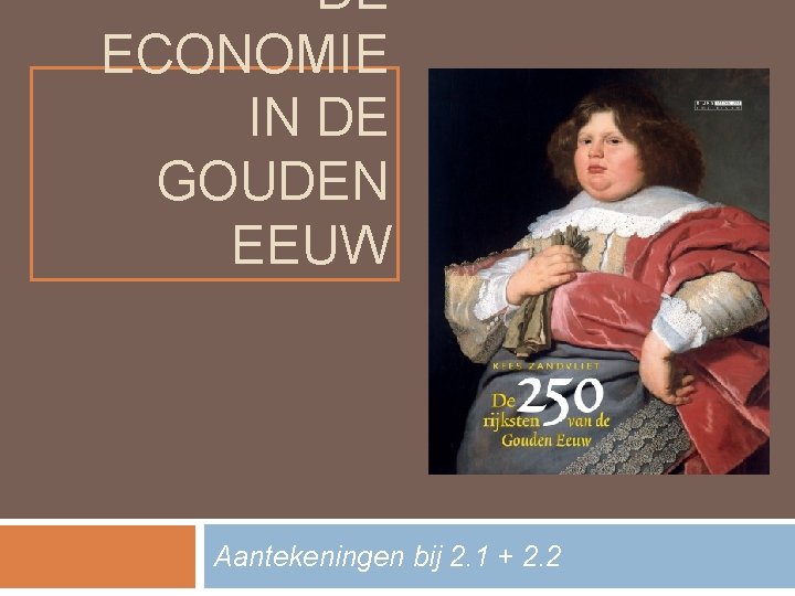 DE ECONOMIE IN DE GOUDEN EEUW Aantekeningen bij 2. 1 + 2. 2 