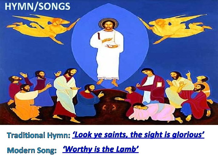 HYMN/SONGS Traditional Hymn: ‘Look ye saints, the sight is glorious’ Modern Song: ‘Worthy is