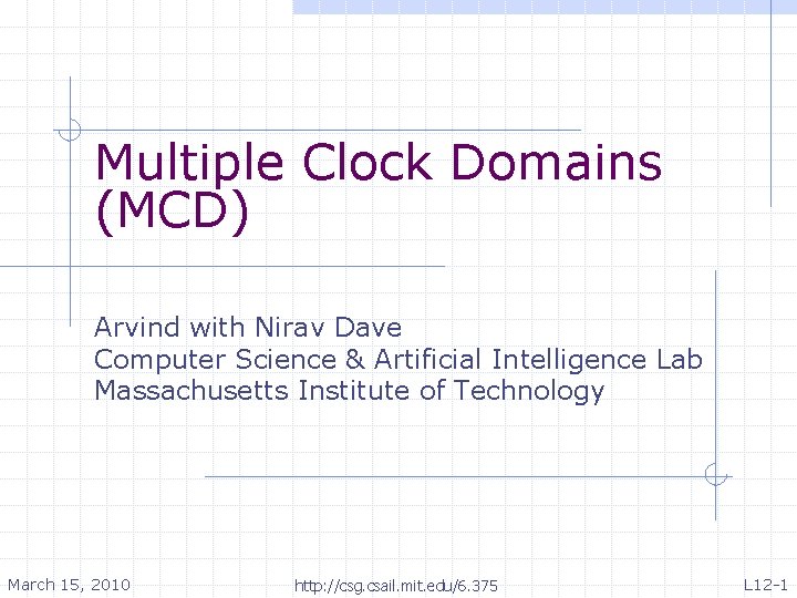 Multiple Clock Domains (MCD) Arvind with Nirav Dave Computer Science & Artificial Intelligence Lab