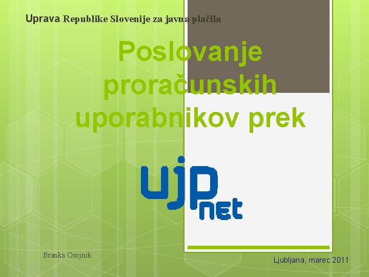 Uprava Republike Slovenije za javna plačila Poslovanje proračunskih uporabnikov prek Branka Osojnik Ljubljana, marec