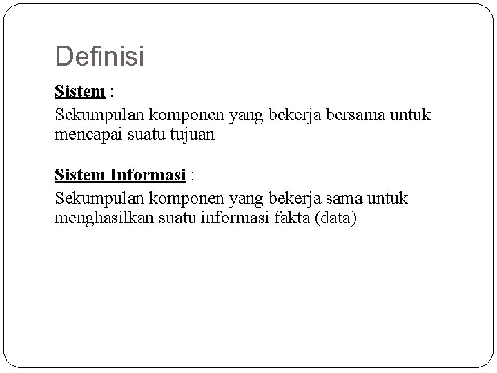 Definisi Sistem : Sekumpulan komponen yang bekerja bersama untuk mencapai suatu tujuan Sistem Informasi