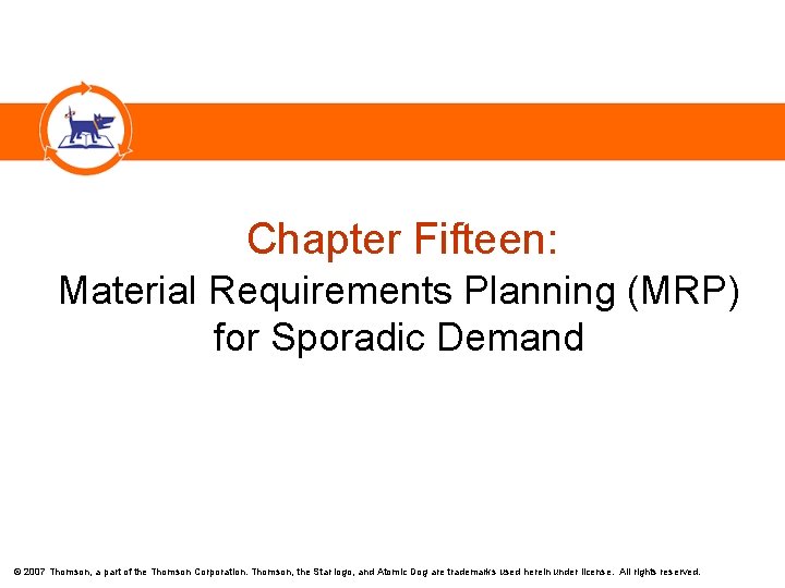 Chapter Fifteen: Material Requirements Planning (MRP) for Sporadic Demand © 2007 Thomson, a part