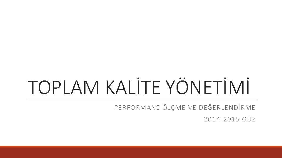 TOPLAM KALİTE YÖNETİMİ PERFORMANS ÖLÇME VE DEĞERLENDİRME 2014 -2015 GÜZ 