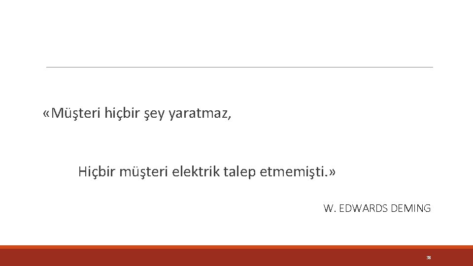  «Müşteri hiçbir şey yaratmaz, Hiçbir müşteri elektrik talep etmemişti. » W. EDWARDS DEMING