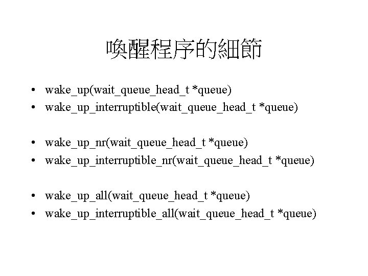 喚醒程序的細節 • wake_up(wait_queue_head_t *queue) • wake_up_interruptible(wait_queue_head_t *queue) • wake_up_nr(wait_queue_head_t *queue) • wake_up_interruptible_nr(wait_queue_head_t *queue) •