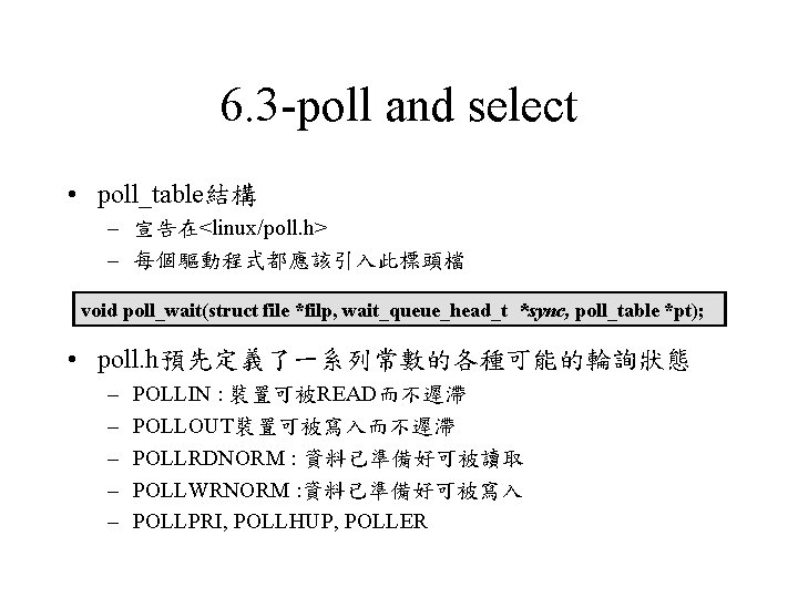 6. 3 -poll and select • poll_table結構 – 宣告在<linux/poll. h> – 每個驅動程式都應該引入此標頭檔 void poll_wait(struct