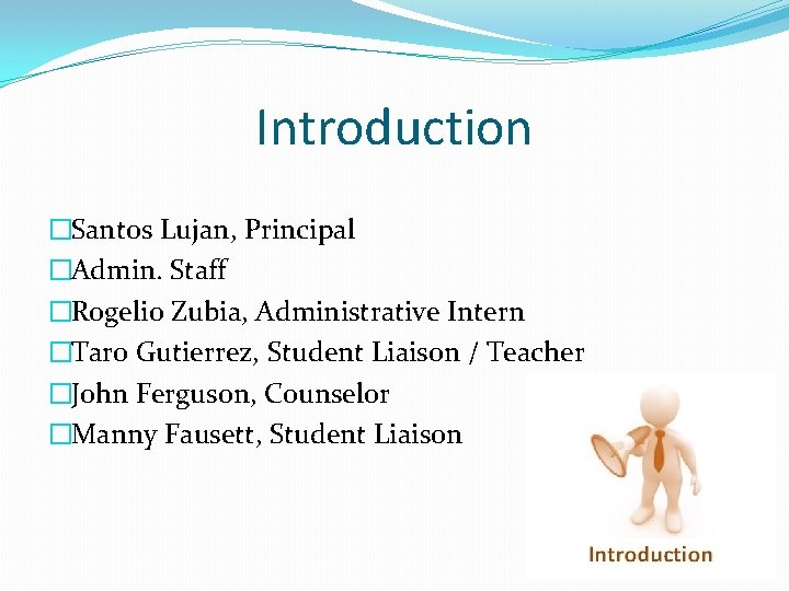 Introduction �Santos Lujan, Principal �Admin. Staff �Rogelio Zubia, Administrative Intern �Taro Gutierrez, Student Liaison