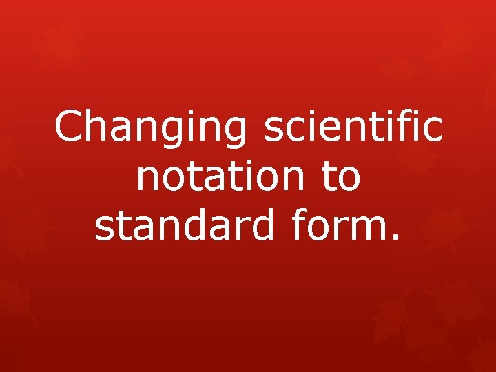 Changing scientific notation to standard form. 