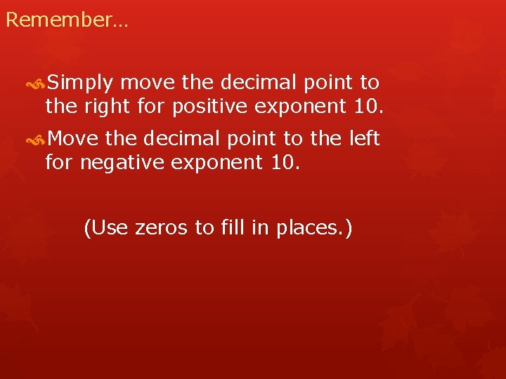 Remember… Simply move the decimal point to the right for positive exponent 10. Move