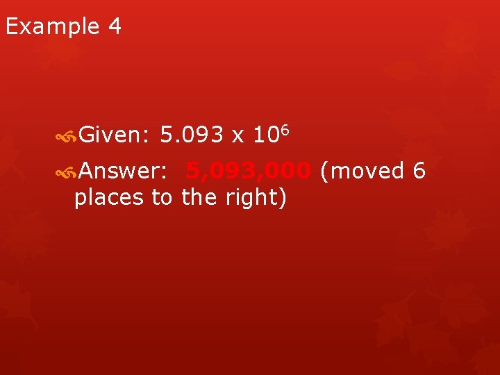 Example 4 Given: 5. 093 x 106 Answer: 5, 093, 000 (moved 6 places