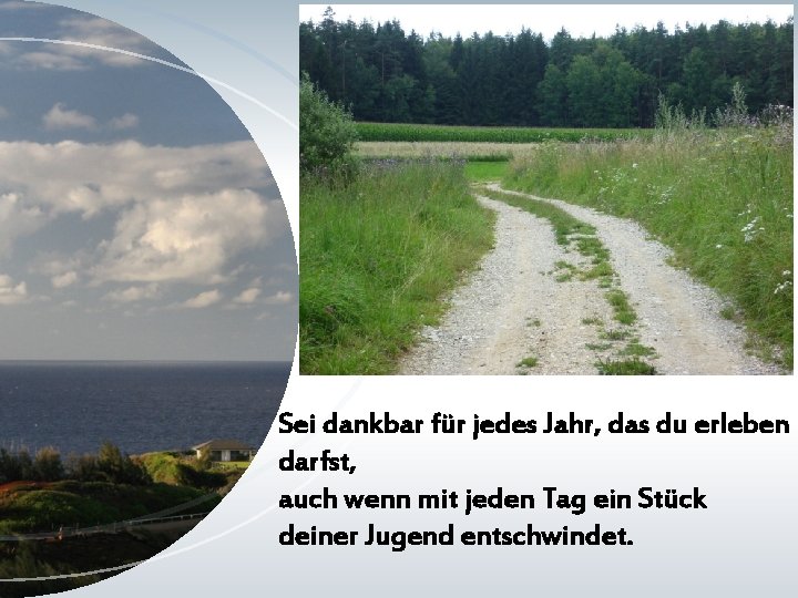 Sei dankbar für jedes Jahr, das du erleben darfst, auch wenn mit jeden Tag