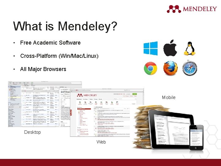 What is Mendeley? • Free Academic Software • Cross-Platform (Win/Mac/Linux) • All Major Browsers