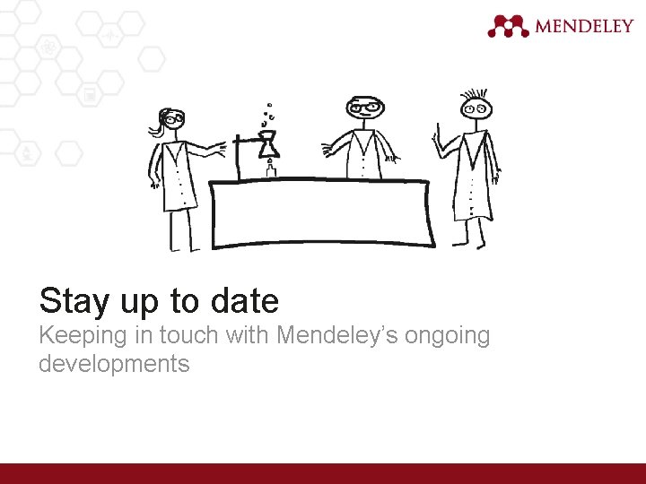 Stay up to date Keeping in touch with Mendeley’s ongoing developments 