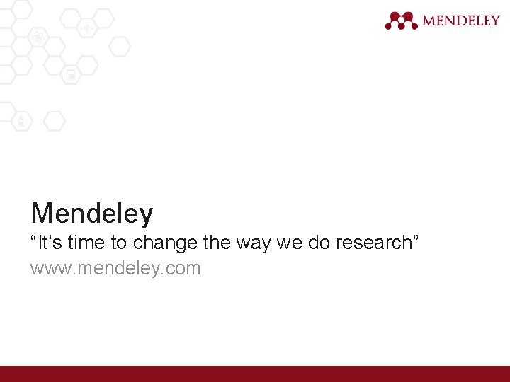 Mendeley “It’s time to change the way we do research” www. mendeley. com 