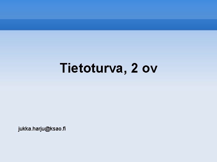 Tietoturva, 2 ov jukka. harju@ksao. fi 