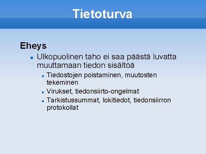 Tietoturva Eheys Ulkopuolinen taho ei saa päästä luvatta muuttamaan tiedon sisältöä Tiedostojen poistaminen, muutosten