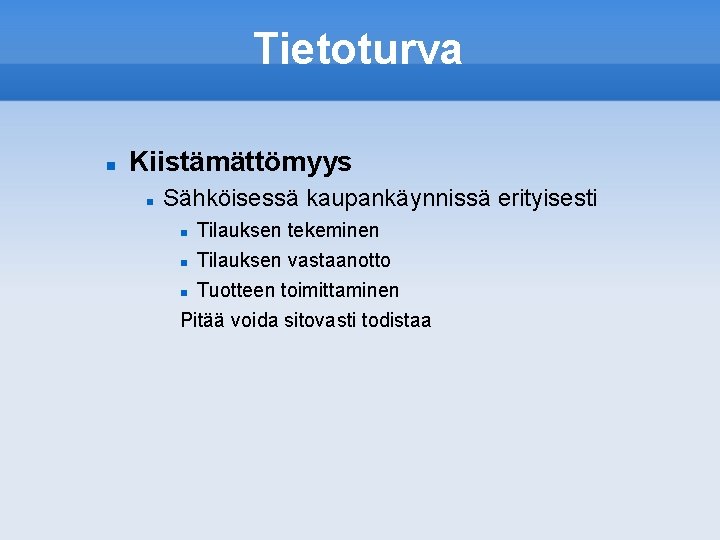 Tietoturva Kiistämättömyys Sähköisessä kaupankäynnissä erityisesti Tilauksen tekeminen Tilauksen vastaanotto Tuotteen toimittaminen Pitää voida sitovasti