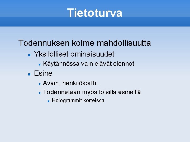 Tietoturva Todennuksen kolme mahdollisuutta Yksilölliset ominaisuudet Käytännössä vain elävät olennot Esine Avain, henkilökortti… Todennetaan