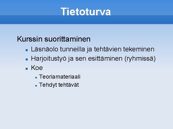 Tietoturva Kurssin suorittaminen Läsnäolo tunneilla ja tehtävien tekeminen Harjoitustyö ja sen esittäminen (ryhmissä) Koe