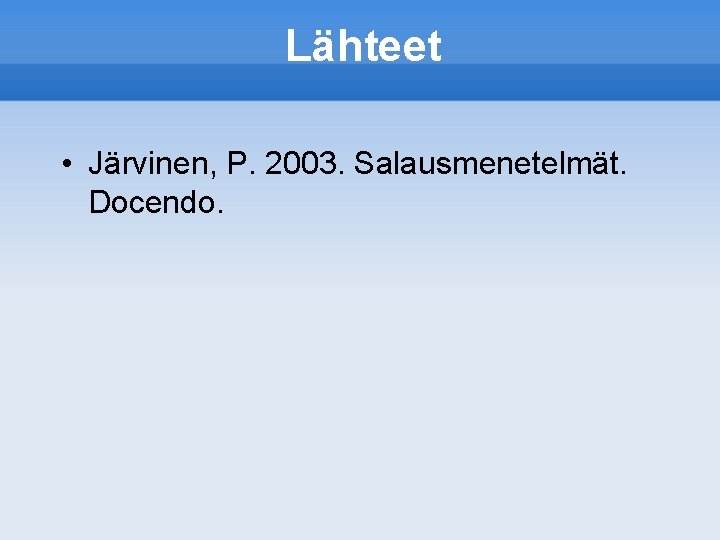 Lähteet • Järvinen, P. 2003. Salausmenetelmät. Docendo. 