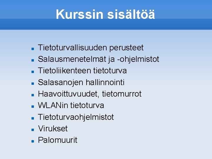 Kurssin sisältöä Tietoturvallisuuden perusteet Salausmenetelmät ja -ohjelmistot Tietoliikenteen tietoturva Salasanojen hallinnointi Haavoittuvuudet, tietomurrot WLANin