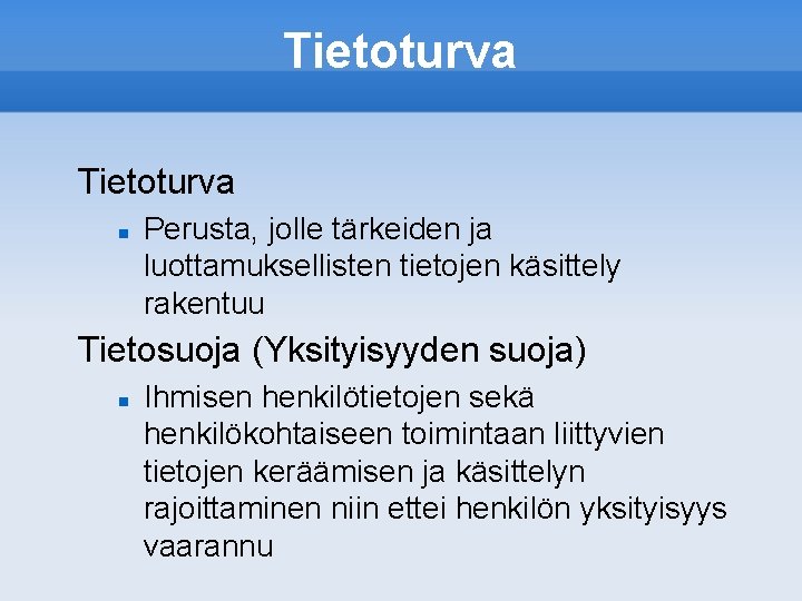 Tietoturva Perusta, jolle tärkeiden ja luottamuksellisten tietojen käsittely rakentuu Tietosuoja (Yksityisyyden suoja) Ihmisen henkilötietojen