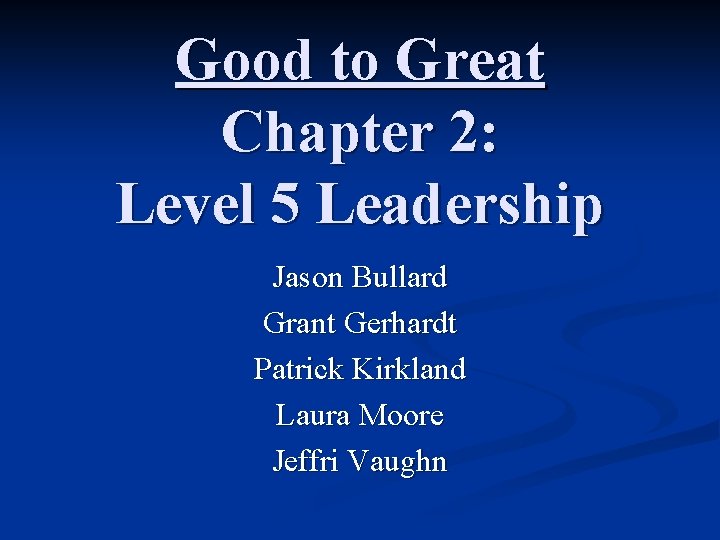 Good to Great Chapter 2: Level 5 Leadership Jason Bullard Grant Gerhardt Patrick Kirkland